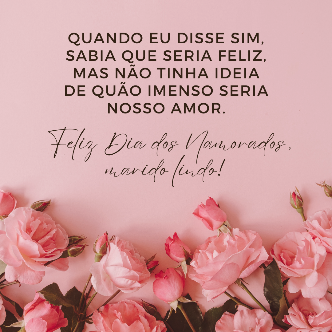 Quando eu disse SIM, sabia que seria feliz, mas não tinha ideia de quão imenso seria nosso amor. Tudo graças a você que sempre me surpreende. Feliz Dia dos Namorados, marido lindo!
