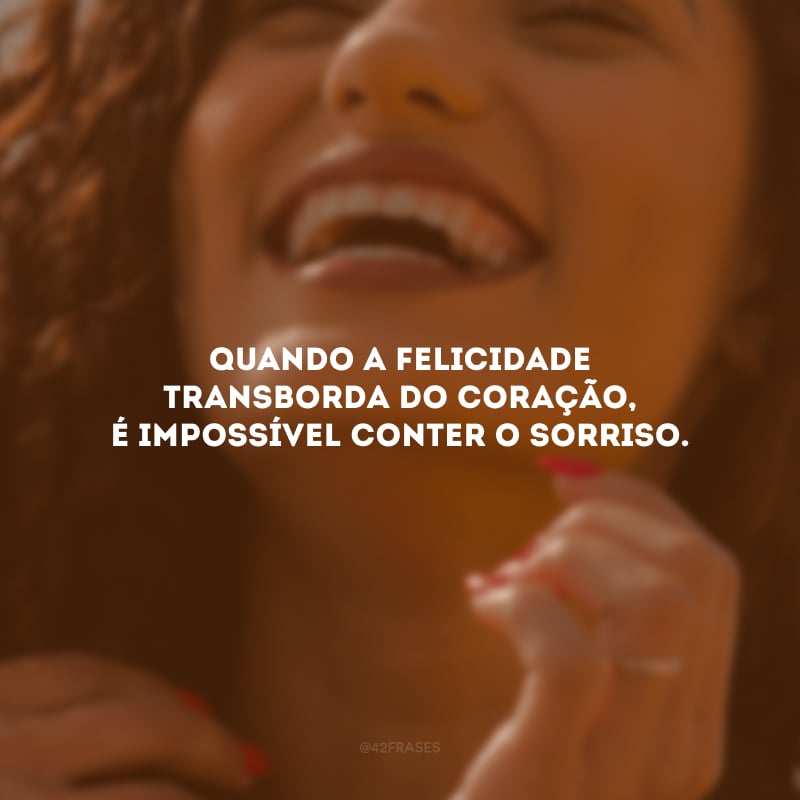 Quando a felicidade transborda do coração, é impossível conter o sorriso.