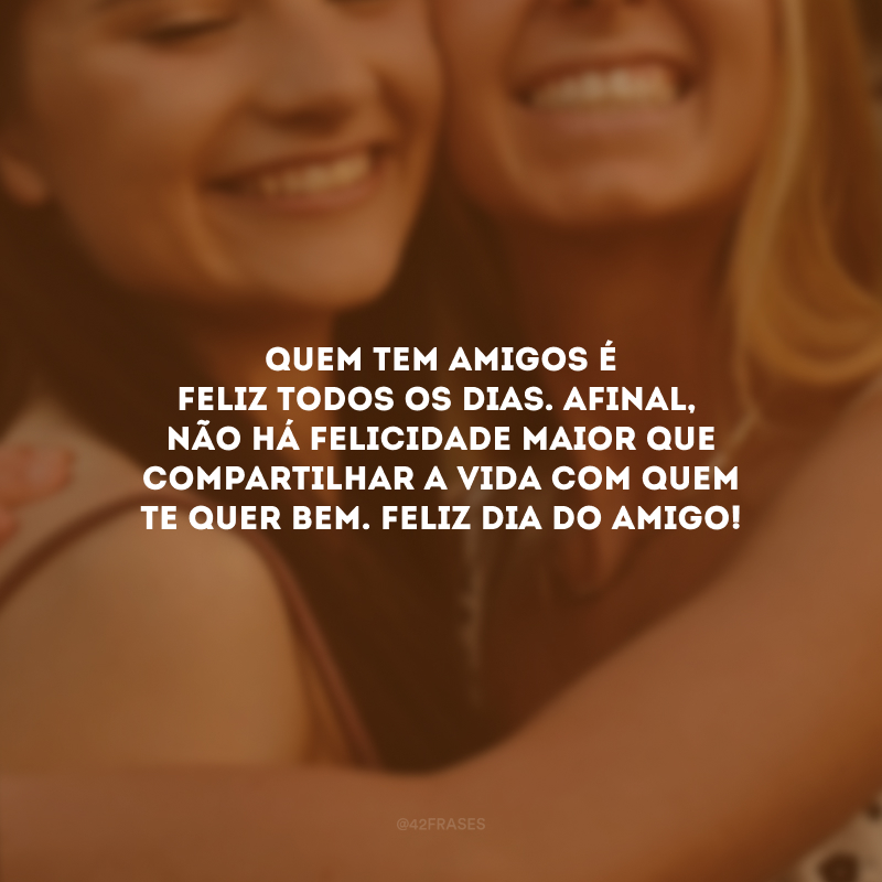 Quem tem amigos é feliz todos os dias. Afinal, não há felicidade maior que compartilhar a vida com quem te quer bem. Feliz Dia do Amigo!