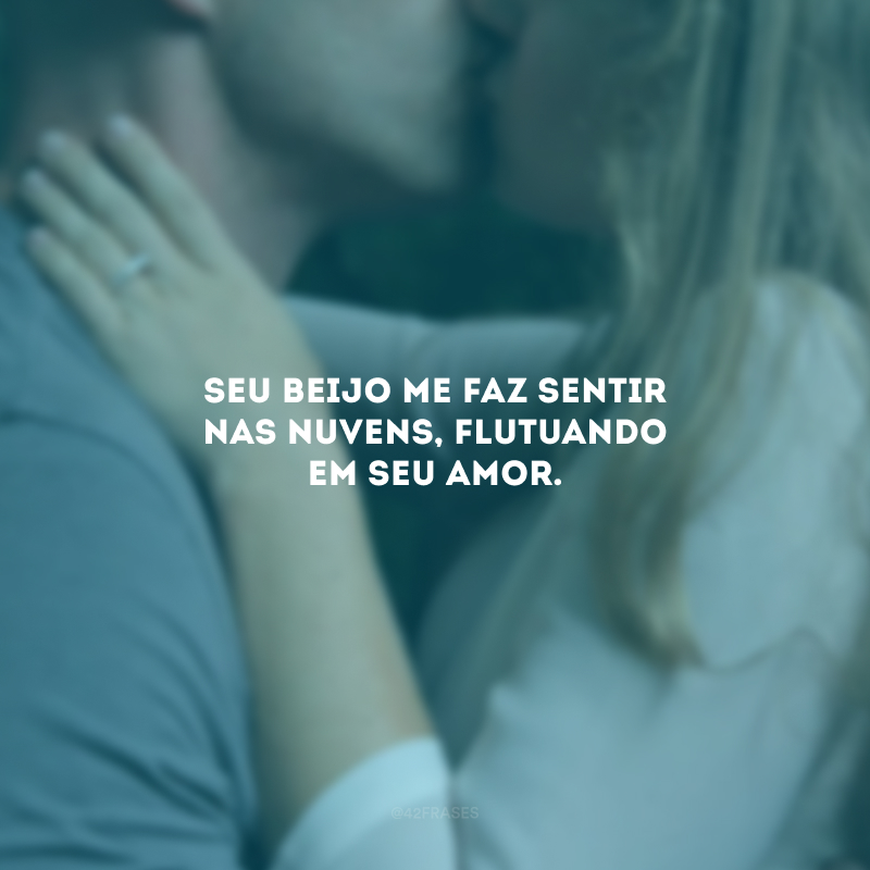 Seu beijo me faz sentir nas nuvens, flutuando em seu amor.