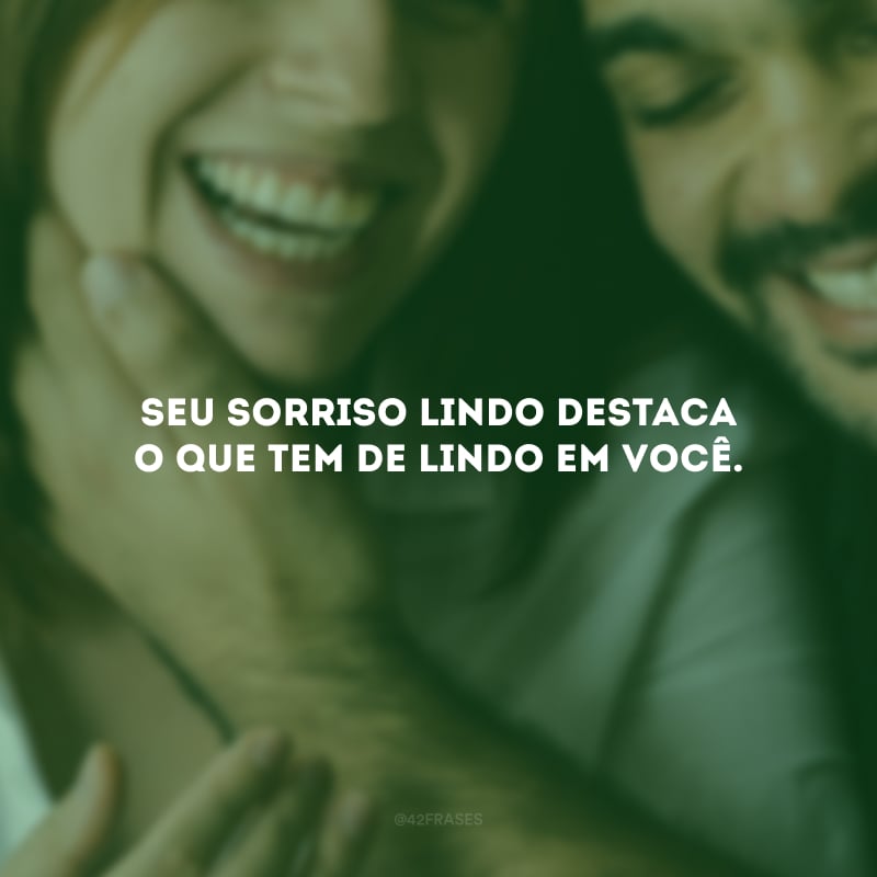 Seu sorriso lindo destaca o que tem de lindo em você. 