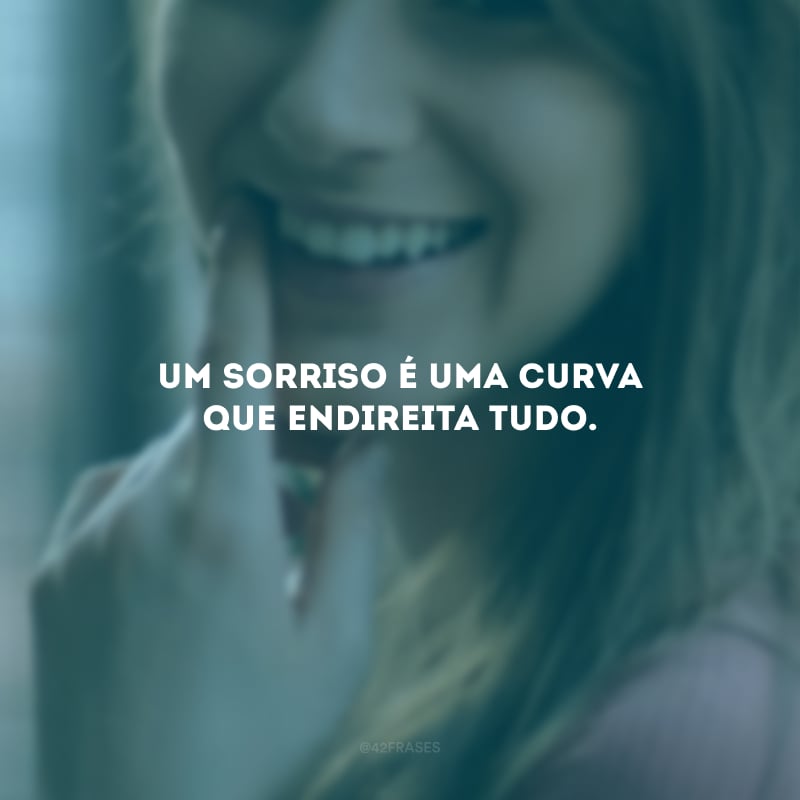 Um sorriso é uma curva que endireita tudo.