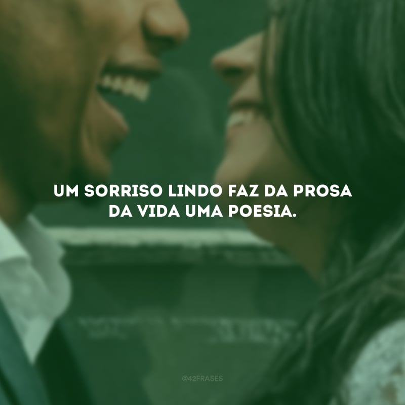 Um sorriso lindo faz da prosa da vida uma poesia.