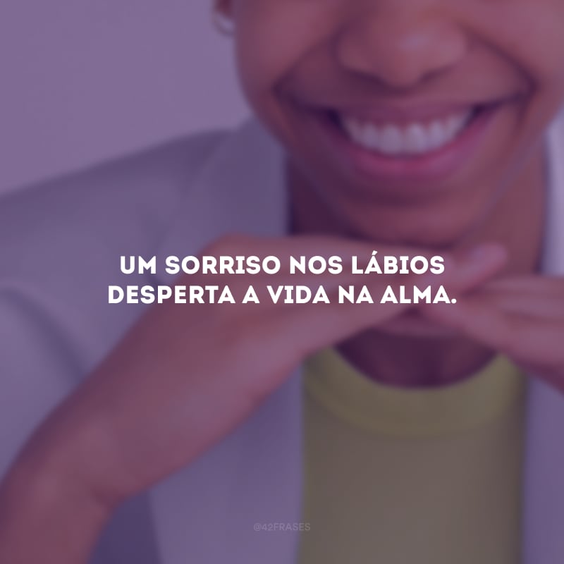 Um sorriso nos lábios desperta a vida na alma.  