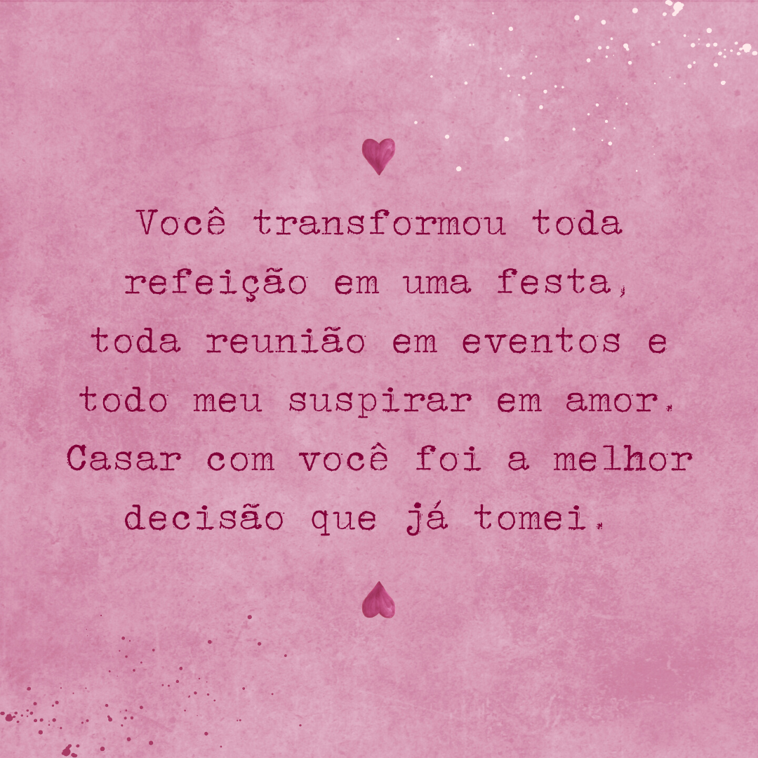 Feliz Dia dos Namorados! Você transformou toda refeição em uma festa, toda reunião em eventos e todo meu suspirar em amor. Casar com você foi a melhor decisão que já tomei. 
