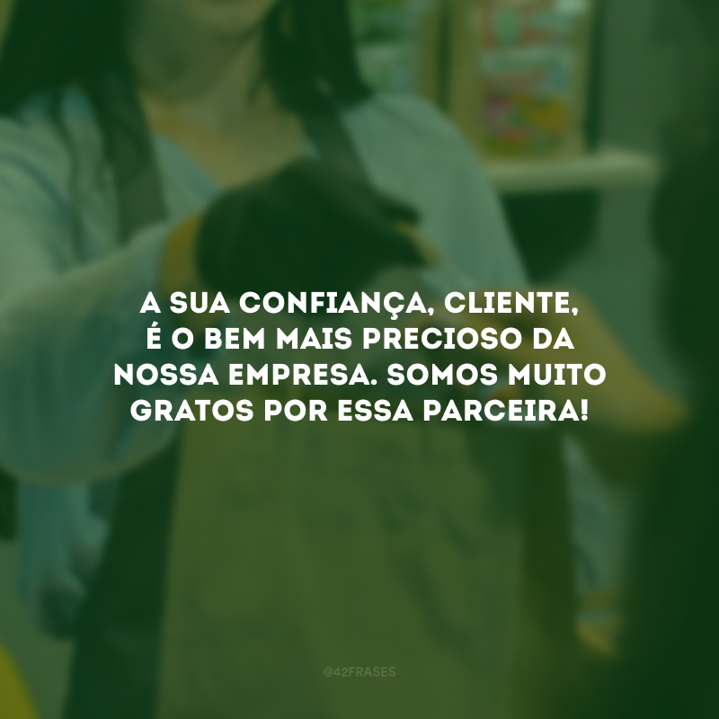 A sua confiança, cliente, é o bem mais precioso da empresa. Somos muito gratos por essa parceira!