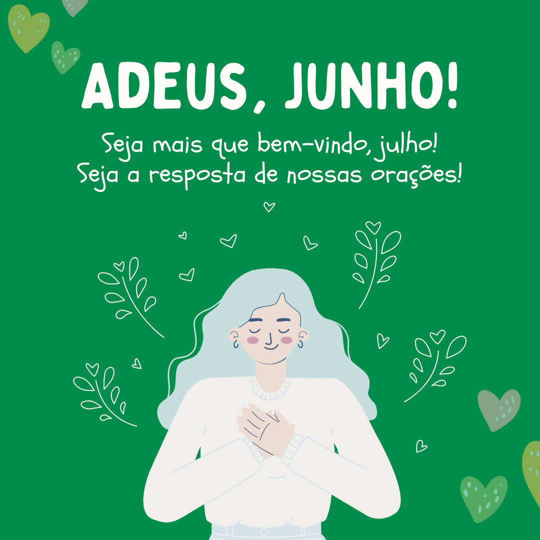 Adeus, junho! Seja mais que bem-vindo, julho! Seja a resposta de nossas orações!