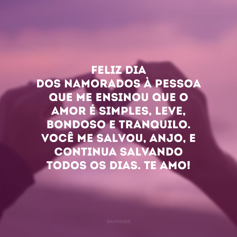 Feliz Dia dos Namorados à pessoa que me ensinou que o amor é simples, leve, bondoso e tranquilo. Você me salvou, anjo, e continua salvando todos os dias. Te amo! 