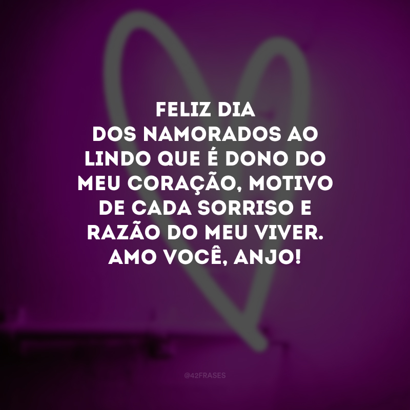 Feliz Dia dos Namorados ao lindo que é dono do meu coração, motivo de cada sorriso e razão do meu viver. Amo você, anjo! 