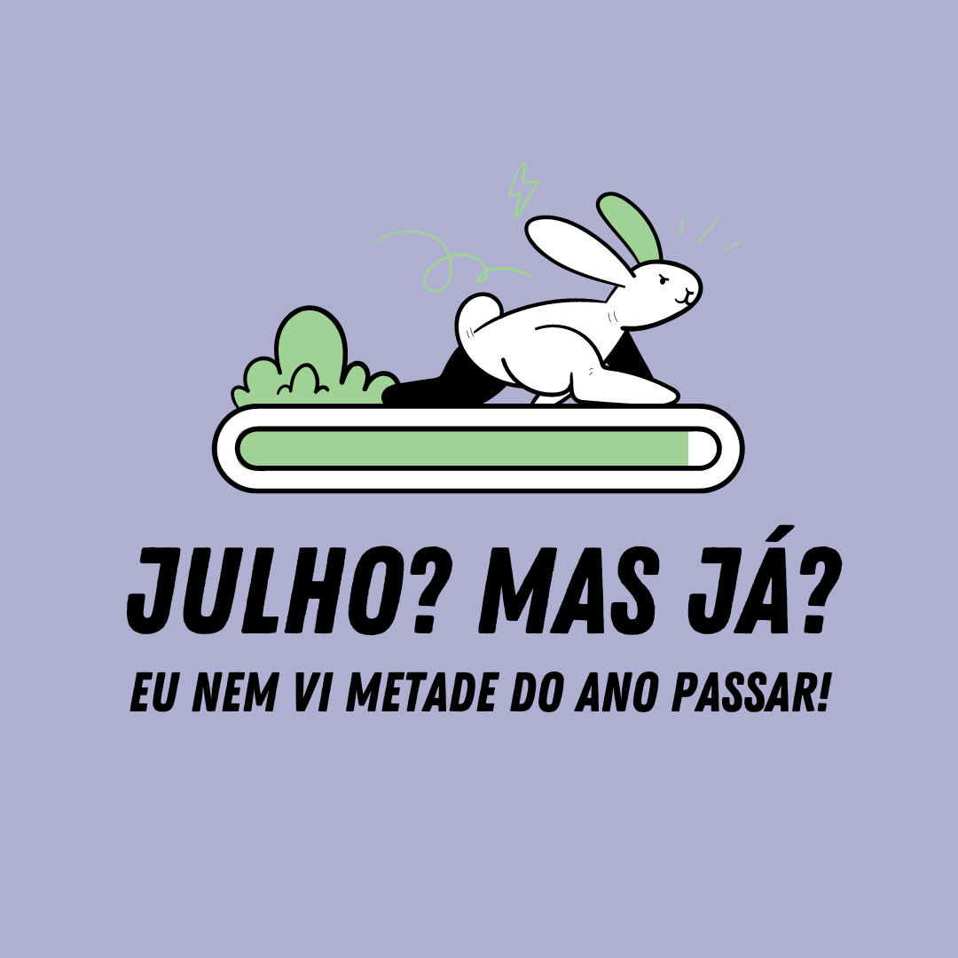 Julho? Mas já? Eu nem vi metade do ano passar!