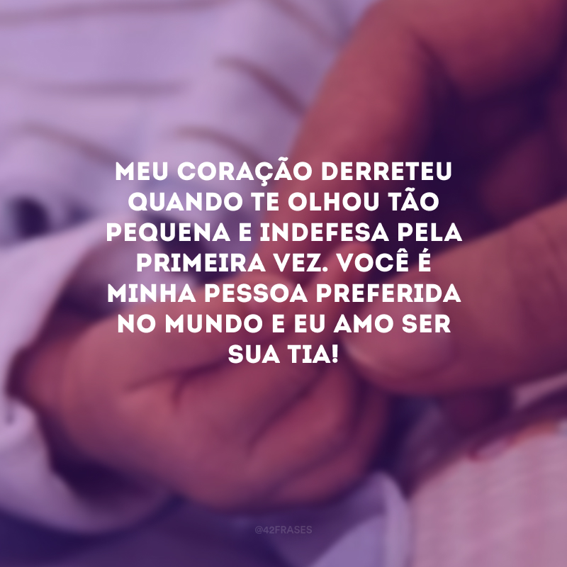 Meu coração derreteu quando te olhou tão pequena e indefesa pela primeira vez. Você é minha pessoa preferida no mundo e eu amo ser sua tia!