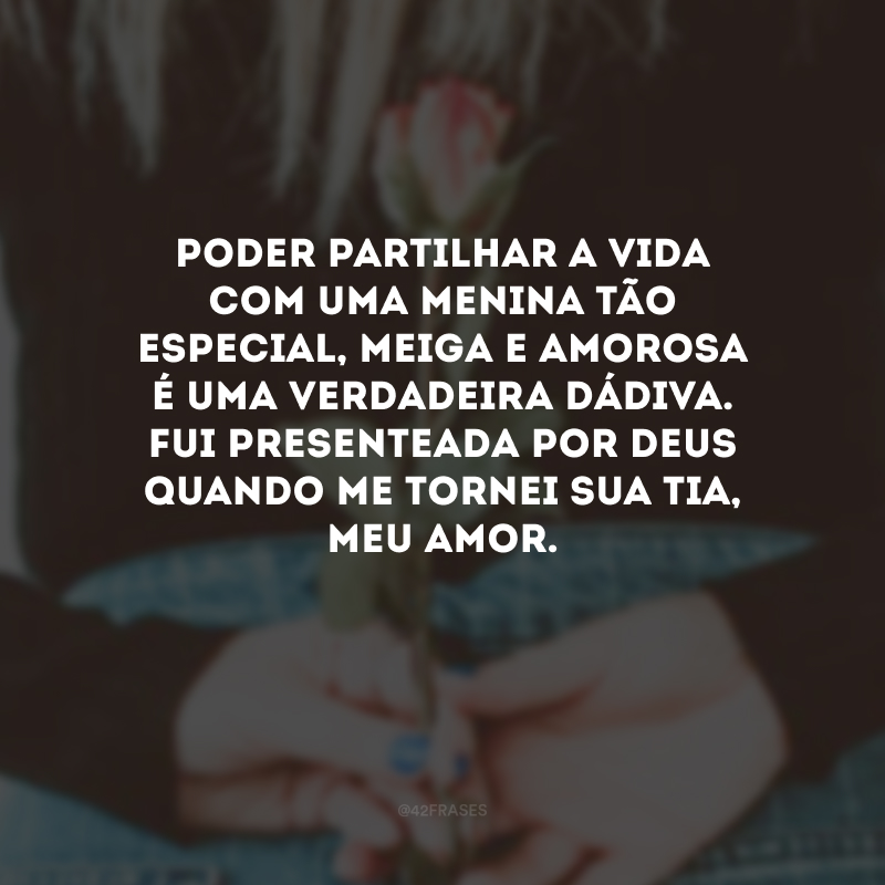 Poder partilhar a vida com uma menina tão especial, meiga e amorosa é uma verdadeira dádiva. Fui presenteada por Deus quando me tornei sua tia, meu amor. 