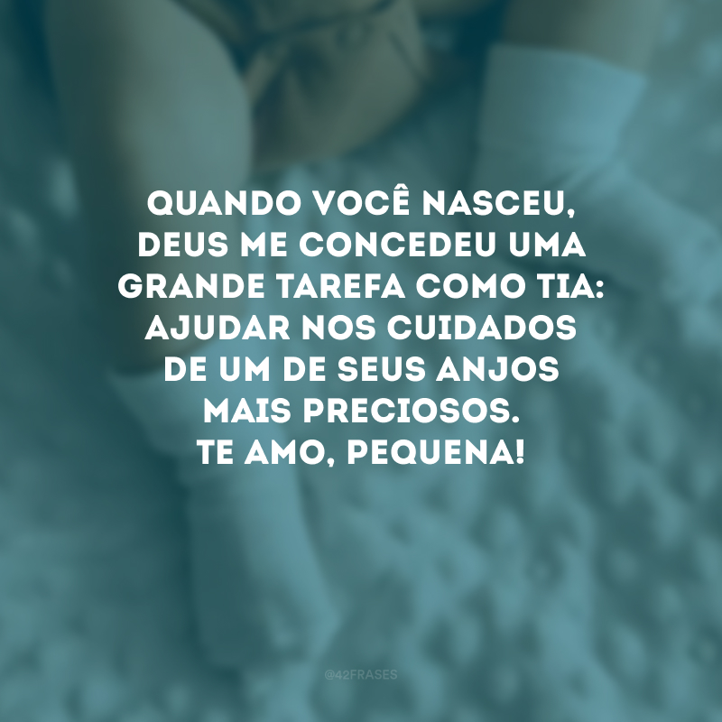 Quando você nasceu, Deus me concedeu uma grande tarefa como tia: ajudar nos cuidados de um de seus anjos mais preciosos. Te amo, pequena! 