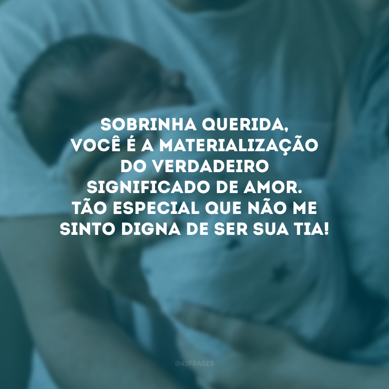 Sobrinha querida, você é a materialização do verdadeiro significado de amor. Tão especial que não me sinto digna de ser sua tia! 