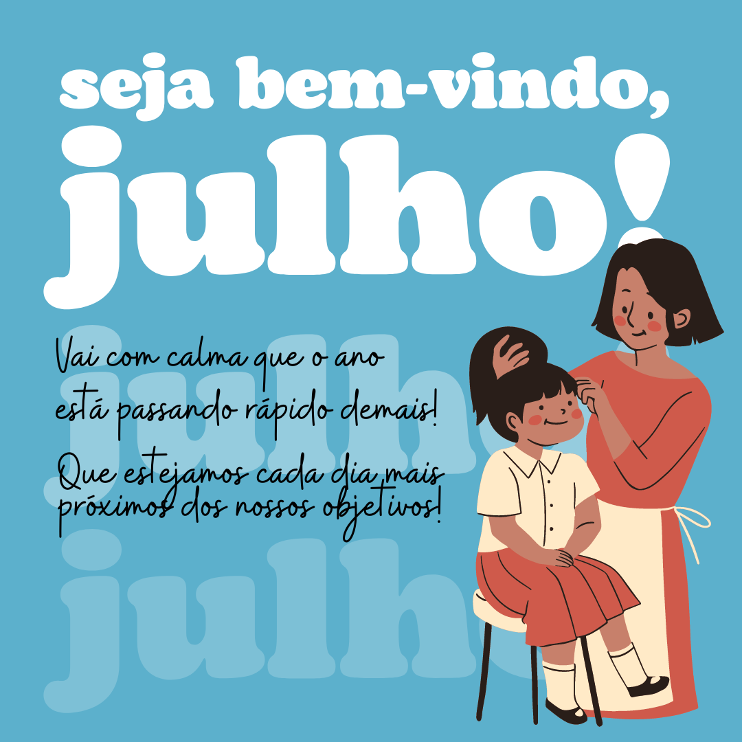 Seja bem-vindo, julho! Vai com calma que o ano está passando rápido demais! Que estejamos cada dia mais próximos dos nossos objetivos!