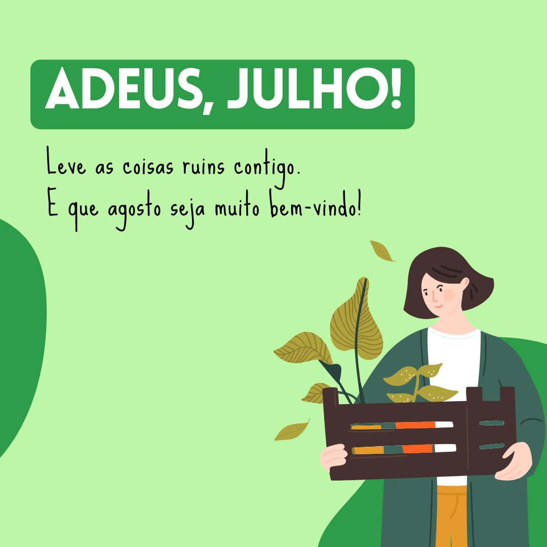 Adeus, julho! Leve as coisas ruins contigo. E que agosto seja muito bem-vindo!