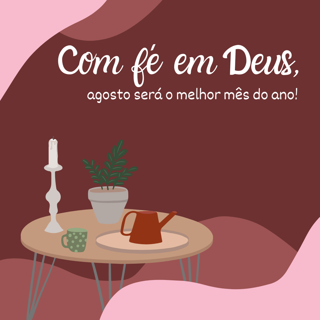 Com fé em Deus, agosto será o melhor mês do ano! 