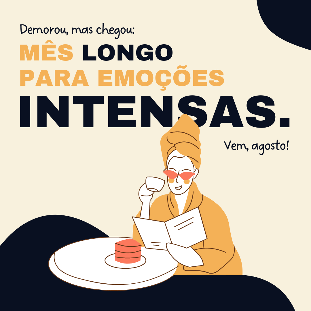 Demorou, mas chegou: mês longo para emoções intensas. Vem, agosto!