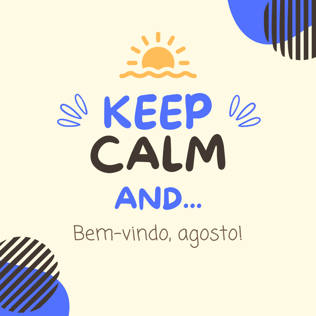 Keep calm and... Bem-vindo, agosto!