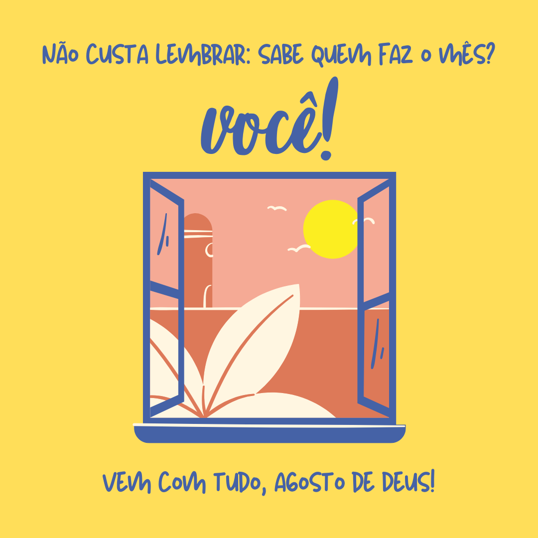 Não custa lembrar: sabe quem faz o mês? Você! Vem com tudo, agosto de Deus!