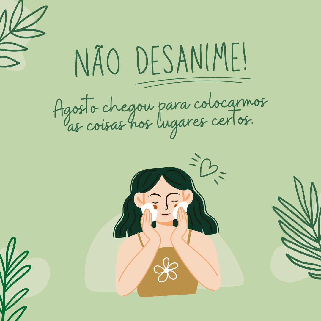 Não desanime! Agosto chegou para colocarmos as coisas nos lugares certos.