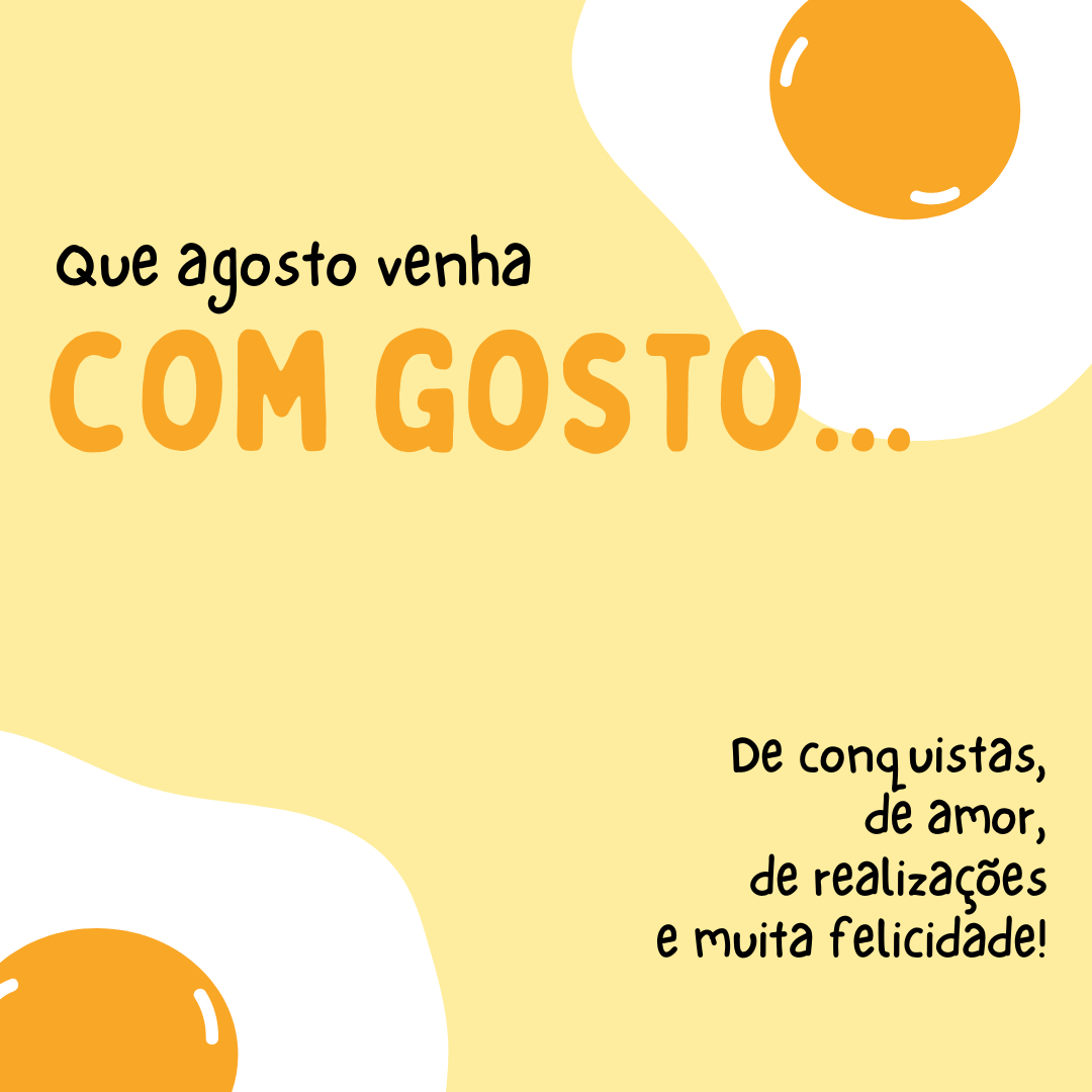 Que agosto venha com gosto... De conquistas, de amor, de realizações e de muita felicidade!