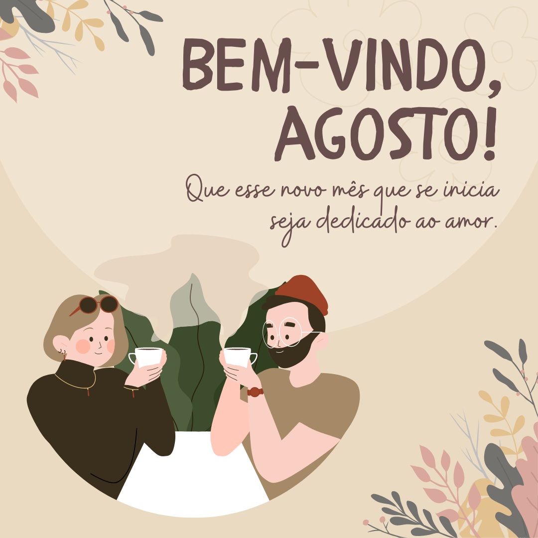 Bem-vindo, agosto! Que esse novo mês que se inicia seja dedicado ao amor.