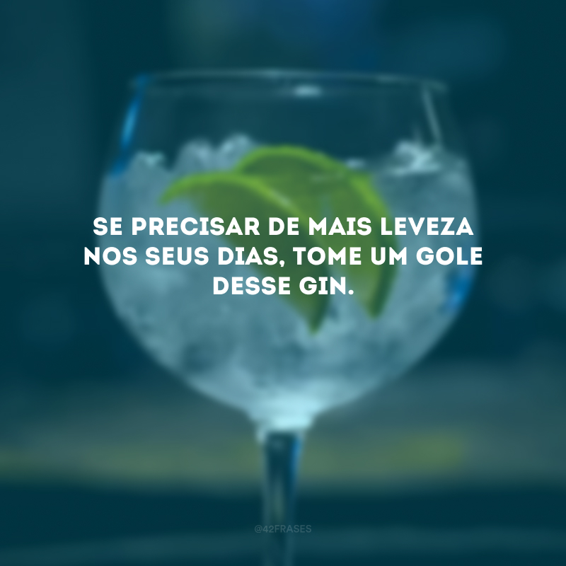 Se precisar de mais leveza nos seus dias, tome um gole desse gin. 