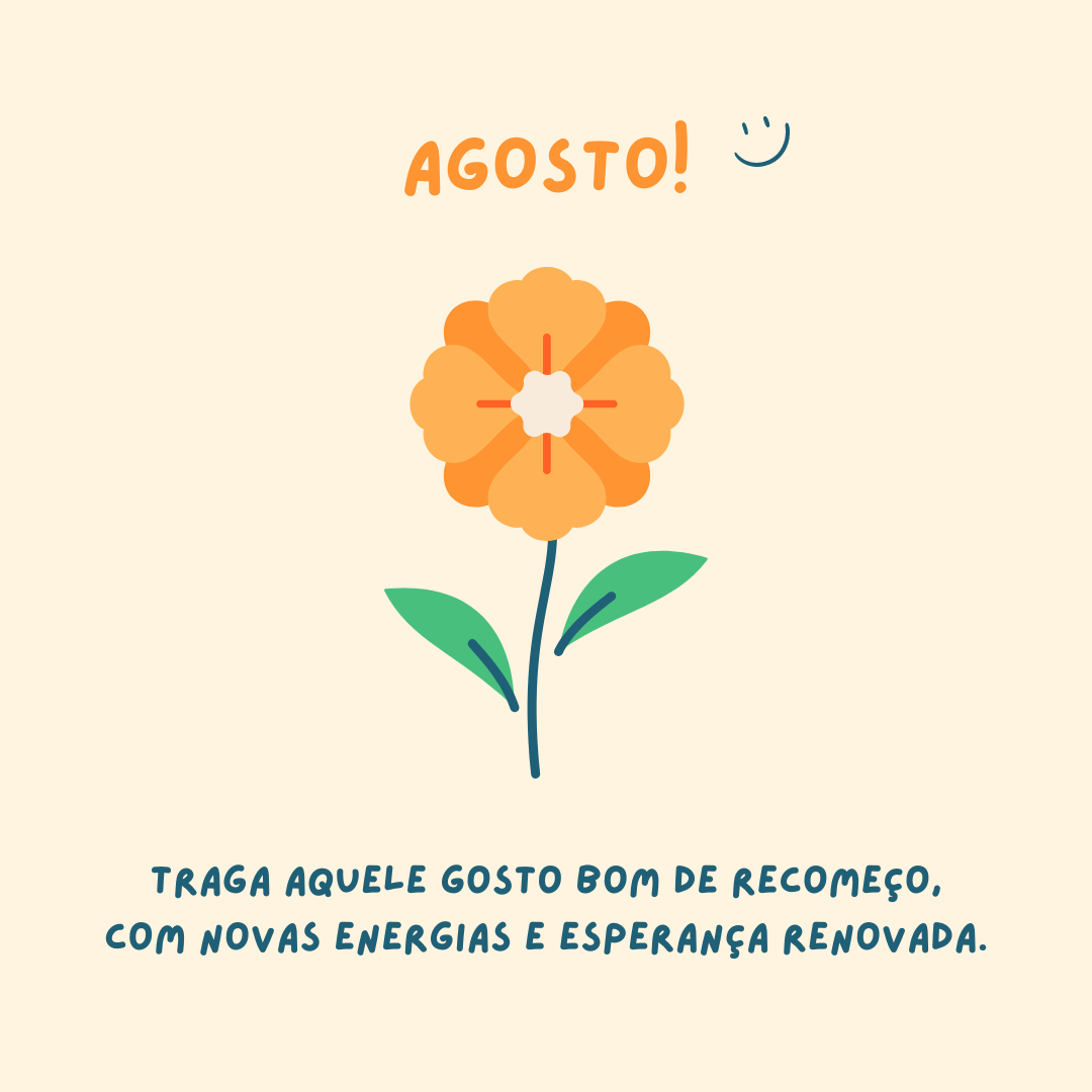 Agosto! Traga aquele gosto bom de recomeço, com novas energias e esperança renovada.