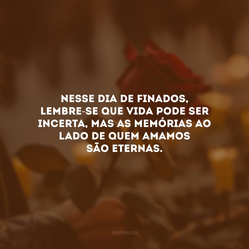 Nesse Dia de Finados, lembre-se que vida pode ser incerta, mas as memórias ao lado de quem amamos são eternas.