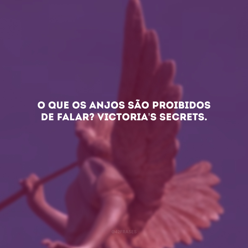 O que os anjos são proibidos de falar? Victoria\'s Secrets. 