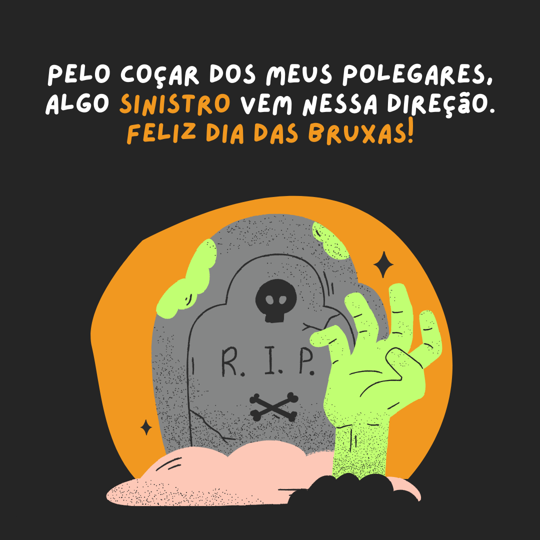 Pelo coçar dos meus polegares, algo sinistro vem nessa direção. Feliz Dia das Bruxas!