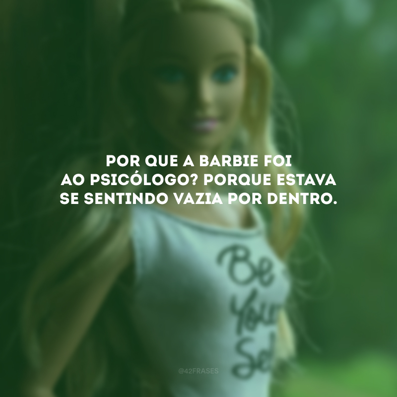 Por que a Barbie foi ao psicólogo? Porque estava se sentindo vazia por dentro. 