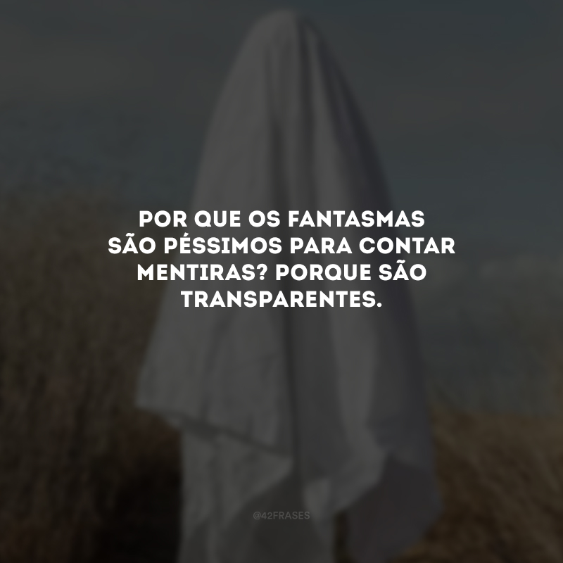 Por que os fantasmas são péssimos para contar mentiras? Porque são transparentes.