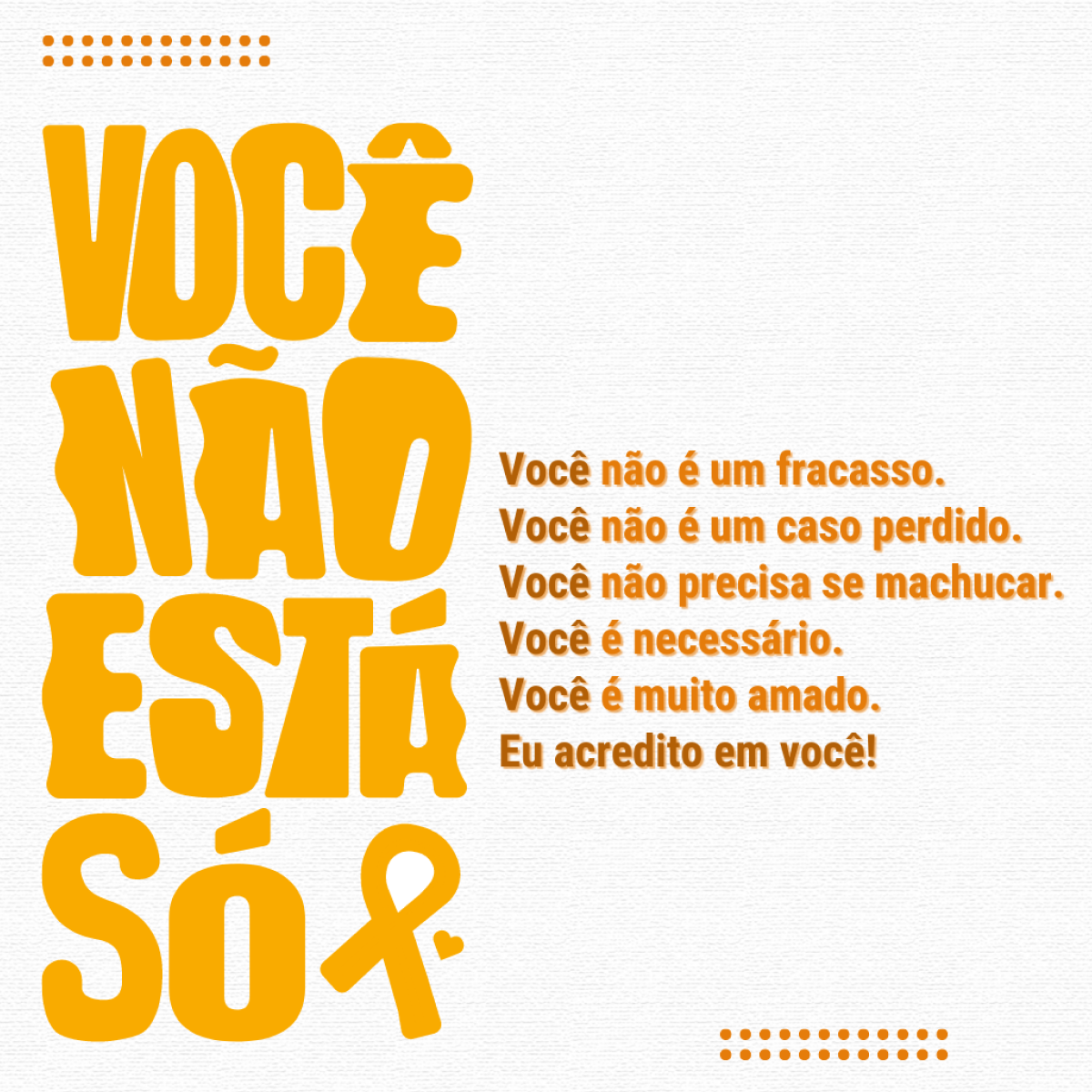 Você não é um fracasso. Você não é um caso perdido. Você não precisa se machucar. Você é necessário. Você é amado. Você não está só. Eu acredito em você!