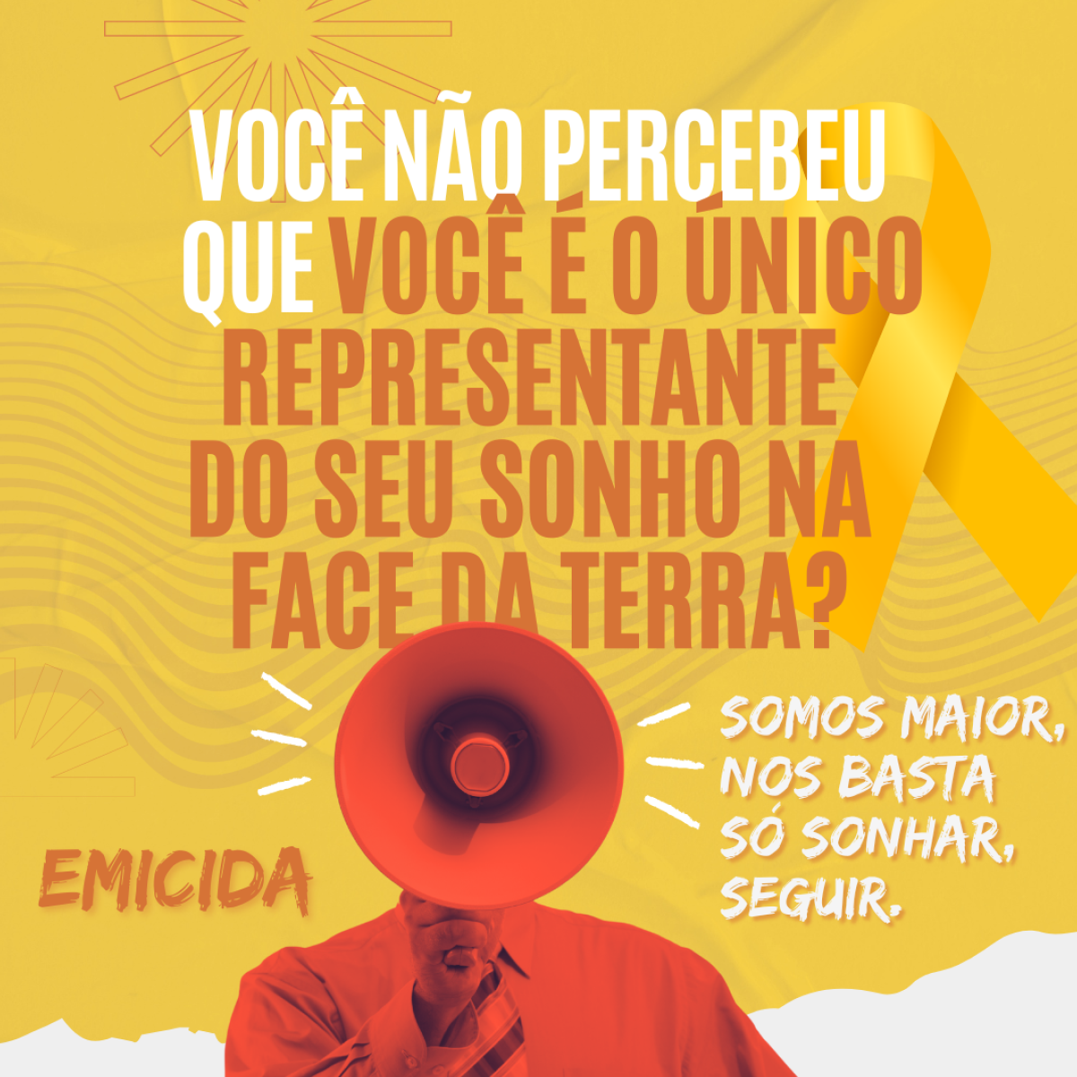 Você não percebeu que você é o único representante do seu sonho na face da terra? [...] Somos maior, nos basta só sonhar, seguir.