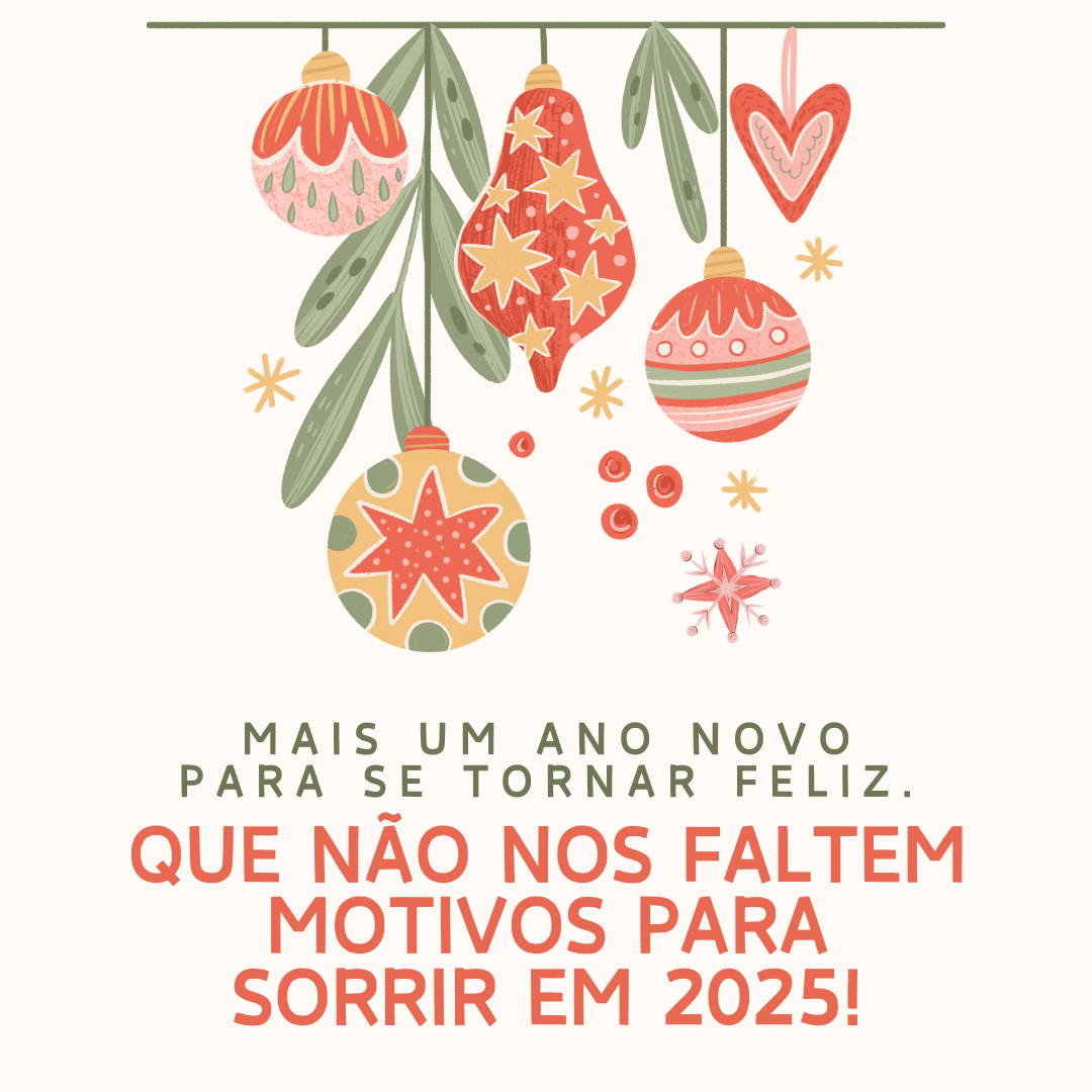 Mais um Ano Novo para se tornar feliz. Que não nos faltem motivos para sorrir em 2025!