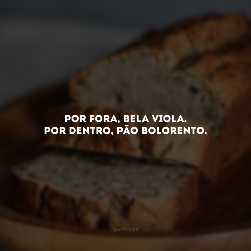 Por fora, bela viola. Por dentro, pão bolorento.