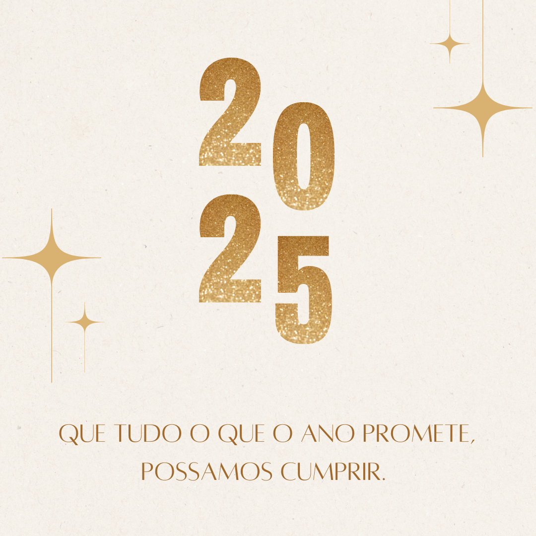 Que tudo o que o ano promete, possamos cumprir. Feliz 2025!