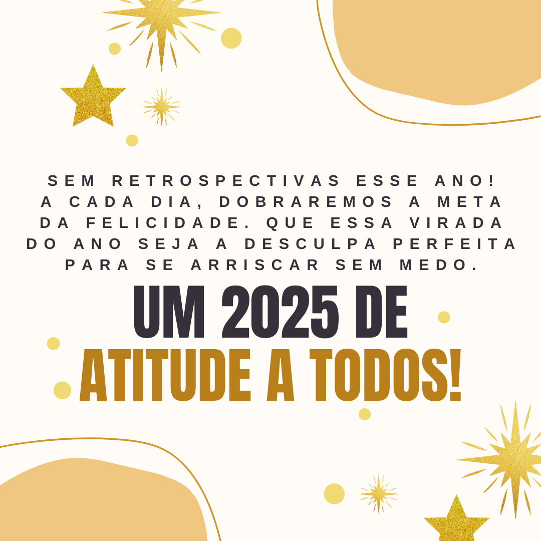 Sem retrospectivas esse ano! A cada dia, dobraremos a meta da felicidade. Que essa virada do ano seja a desculpa perfeita para se arriscar sem medo. Um 2025 de atitude a todos!