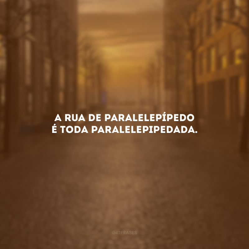 A rua de paralelepípedo é toda paralelepipedada.