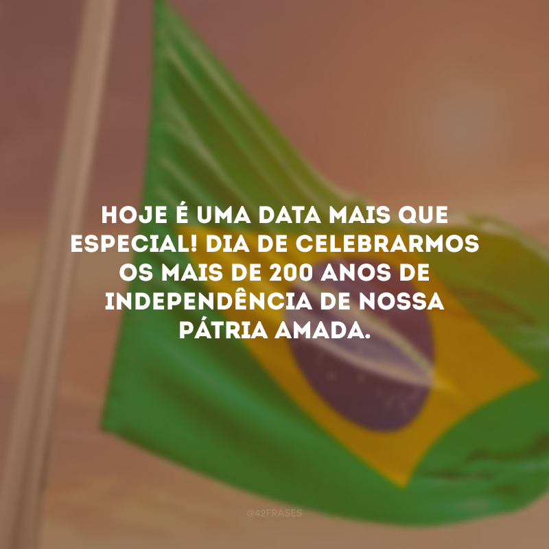 Hoje é uma data mais que especial! Dia de celebrarmos os mais de 200 anos de independência de nossa Pátria Amada.