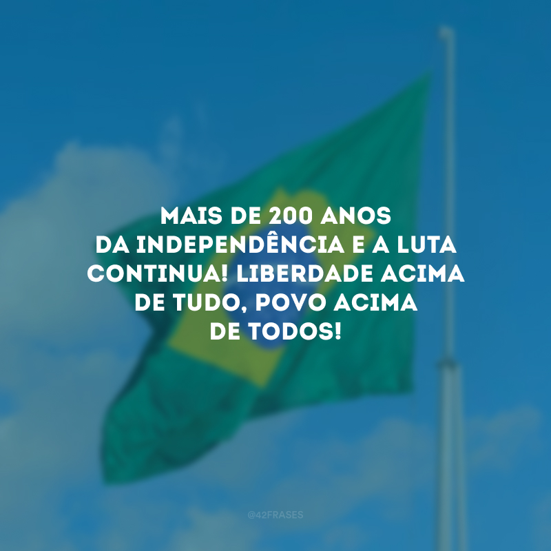 Mais de 200 anos da independência e a luta continua! Liberdade acima de tudo, povo acima de todos!