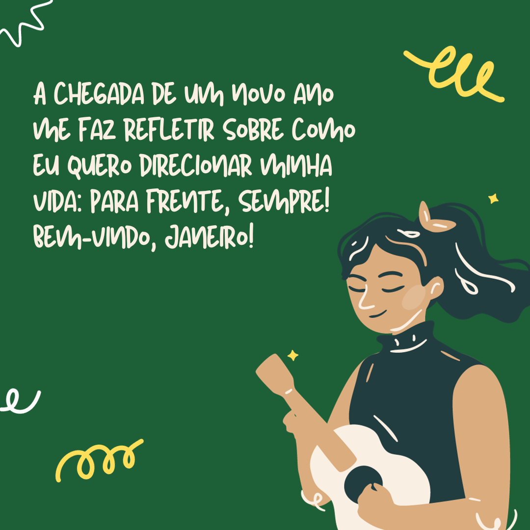 A chegada de um novo ano sempre me faz refletir sobre como eu quero direcionar minha vida: para frente, sempre! Bem-vindo, Janeiro!