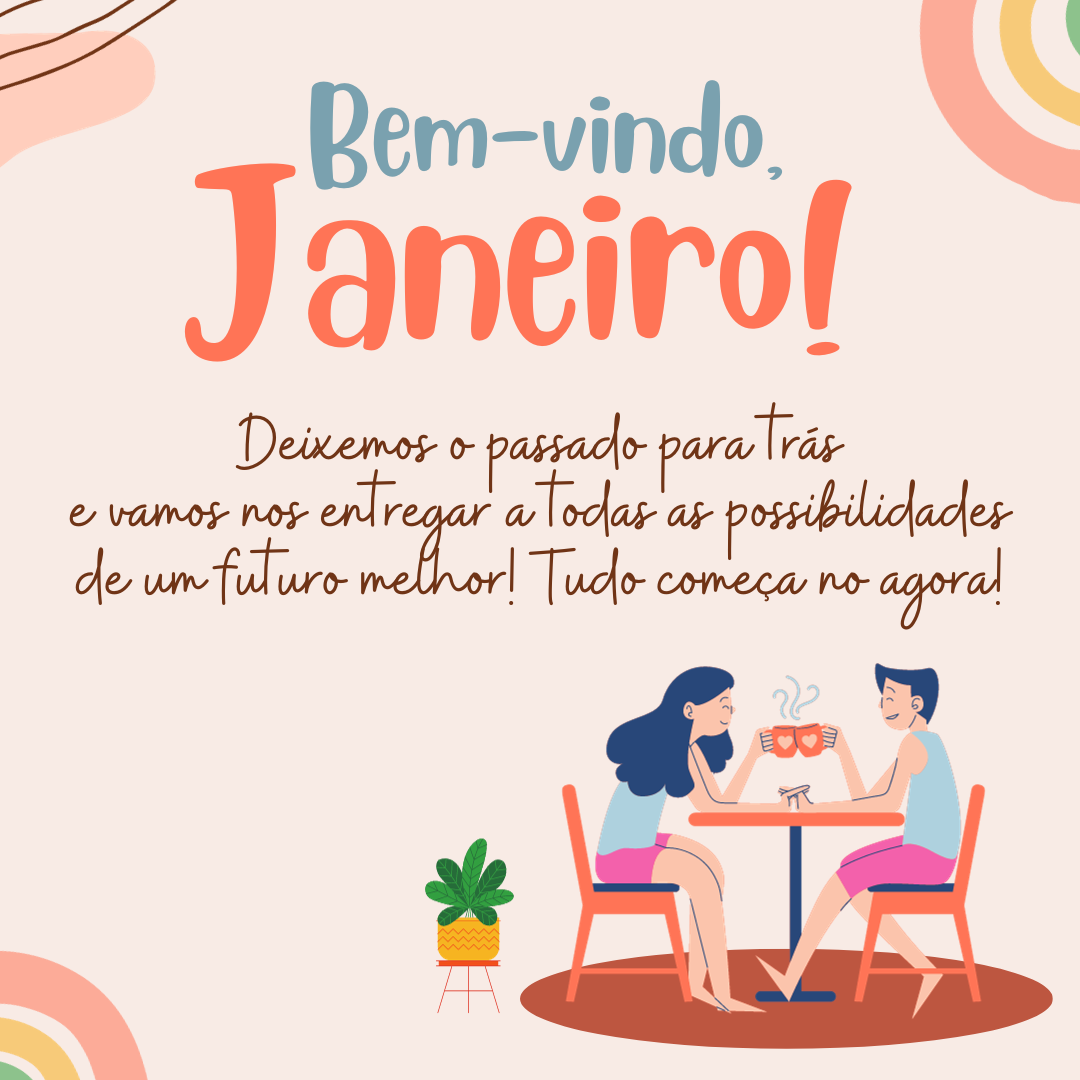 Bem-vindo, Janeiro! Deixemos o passado para trás e vamos nos entregar a todas as possibilidades de um futuro melhor! Tudo começa no agora!