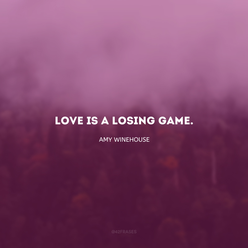 Love is a losing game. (Amor é um jogo perdido.)