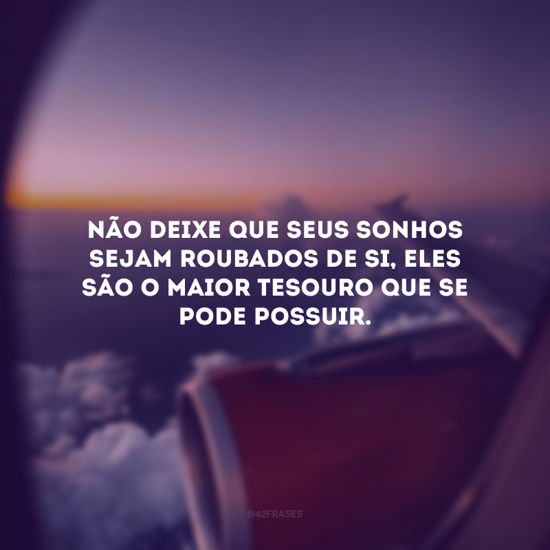 Não deixe que seus sonhos sejam roubados de si, eles são o maior tesouro que se pode possuir.