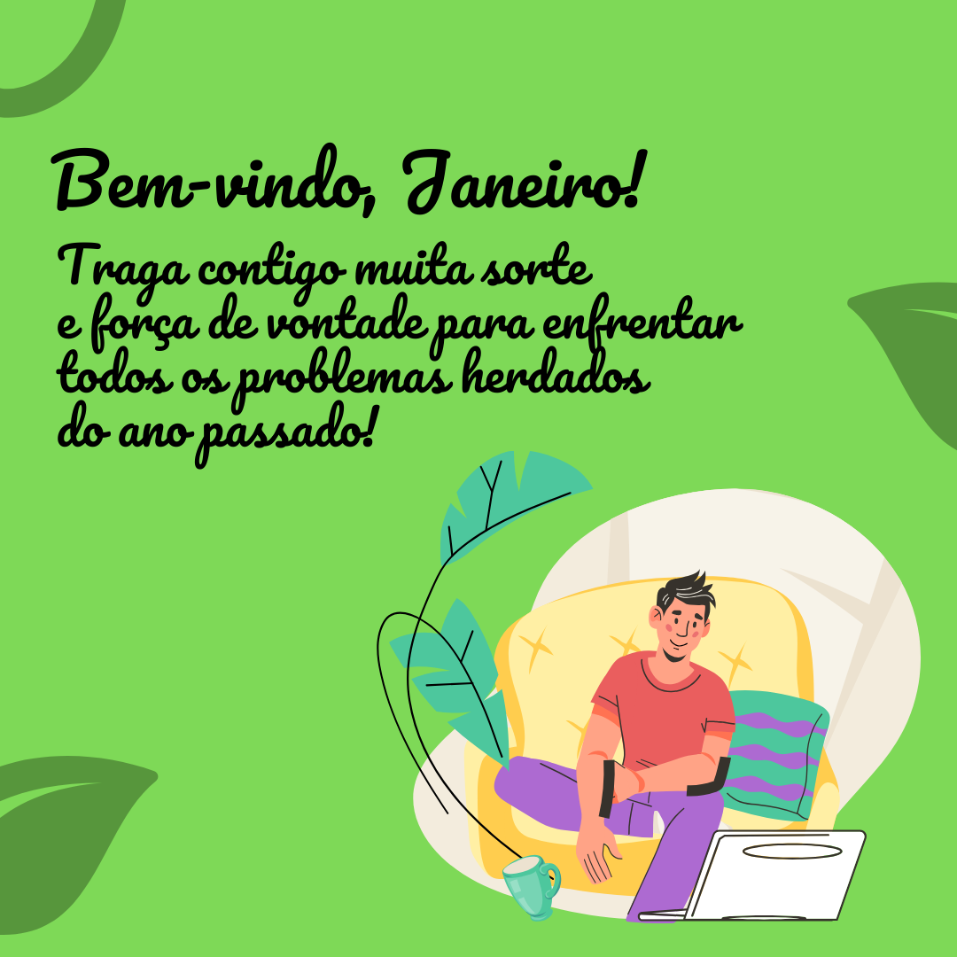 Bem-vindo, Janeiro! Traga contigo muita sorte e força de vontade para enfrentar todos os problemas herdados do ano passado!