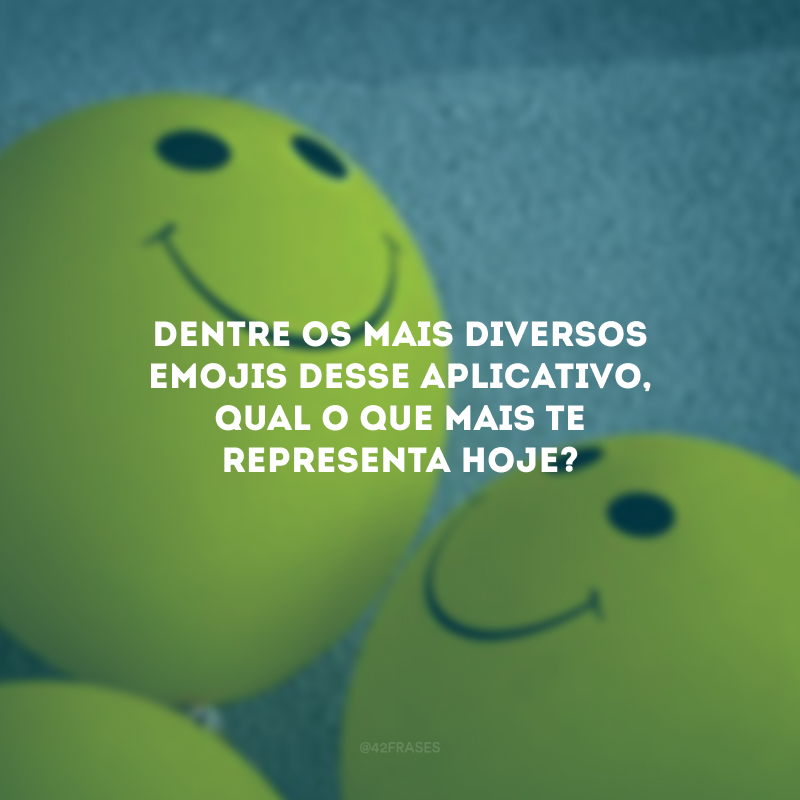 Dentre os mais diversos emojis desse aplicativo, qual o que mais te representa hoje?