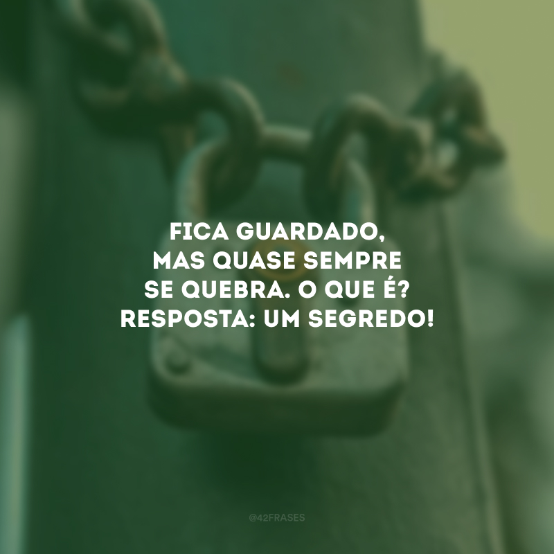 Fica guardado, mas quase sempre se quebra. O que é? Resposta: Um segredo! 